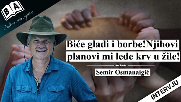 Semir Osmanaigić-Biće gladi i borbe!Njihovi planovi mi lede krv u žilama!