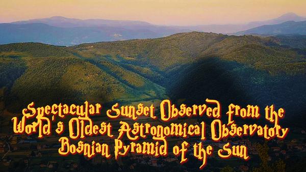 Spectacular Sunset Observed from the World’s Oldest Astronomical Observatory – Bosnian Pyramid of the Sun