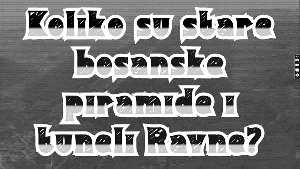 Koliko su stare bosanske piramide i tuneli Ravne?
