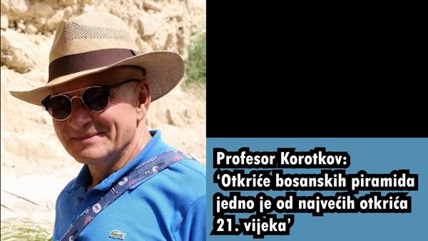 Profesor Korotkov: ‘Otkriće bosanskih piramida jedno je od najvećih otkrića 21. vijeka’