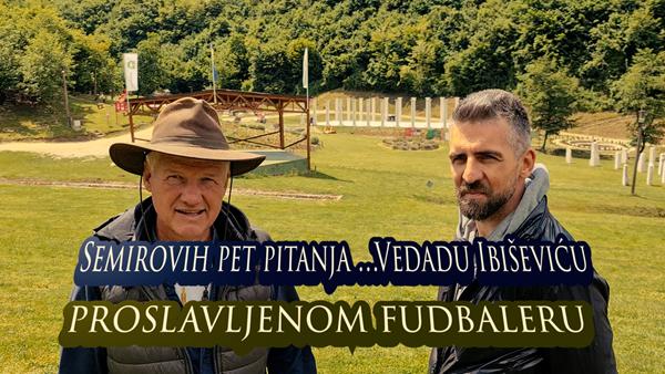 Semirovih pet pitanja proslavljenom fudbaleru Vedadu Ibiševiću